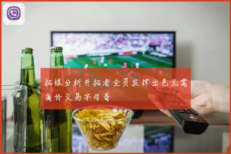 拓媒分析开拓者全员发挥出色无需高价交易字母哥