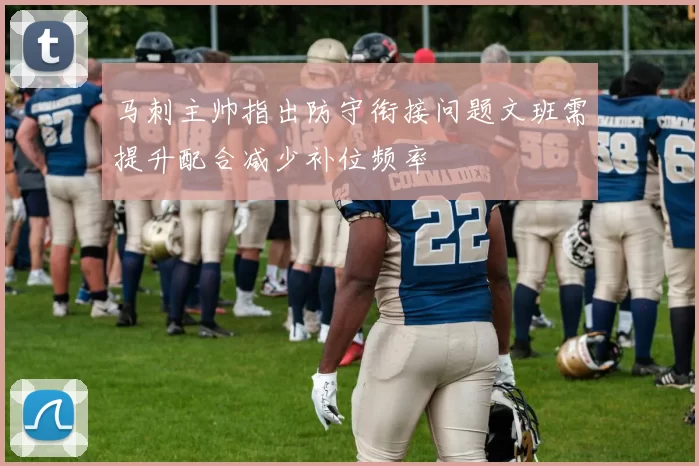 马刺主帅指出防守衔接问题文班需提升配合减少补位频率